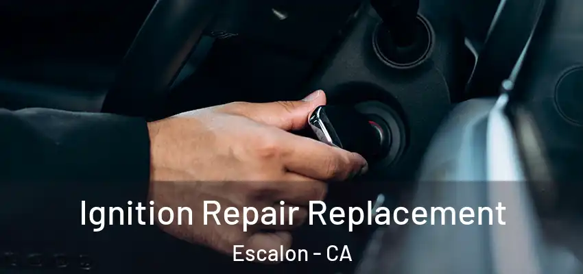  Ignition Repair Replacement Escalon - CA